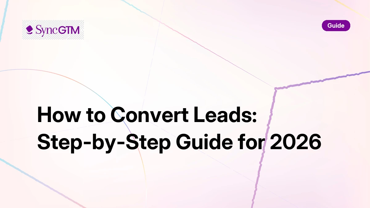 How to Convert Leads: Step-by-Step Guide for 2026 | SyncGTM | SyncGTM